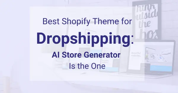Best Shopify Theme for Dropshipping AI Store Generator Is the One